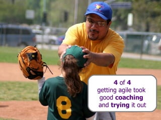 4  of  4 getting agile took  good  coaching   and  trying  it out 