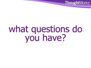 what questions do you have? 