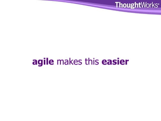 agile  makes this  easier 