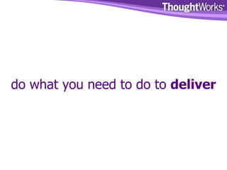 do what you need to do to  deliver 