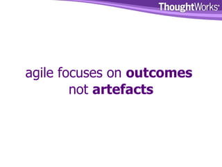agile focuses on  outcomes   not  artefacts 