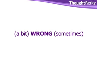 (a bit)  WRONG  (sometimes) 