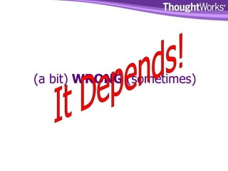 (a bit)  WRONG  (sometimes) It Depends! 