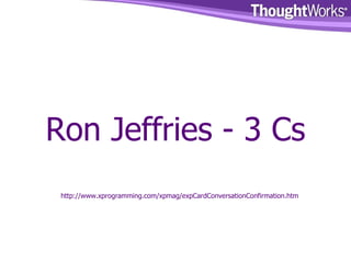 Ron Jeffries - 3 Cs http://www.xprogramming.com/xpmag/expCardConversationConfirmation.htm 