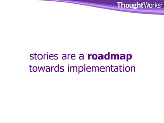 stories are a  roadmap   towards implementation 