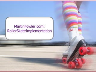 MartinFowler.com: RollerSkateImplementation 