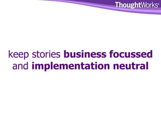 keep stories  business focussed  and  implementation neutral 