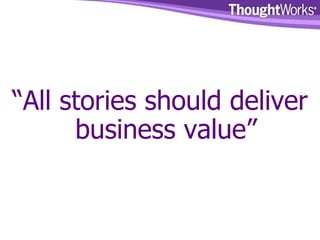 “ All stories should deliver business value” 