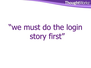 “ we must do the login story first” 