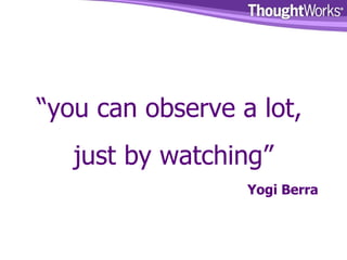 “ you can observe a lot,  just by watching” Yogi Berra 