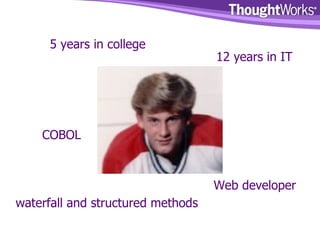 waterfall and structured methods Web developer COBOL 12 years in IT 5 years in college 