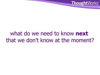 what do we need to know  next that we don’t know at the moment? 
