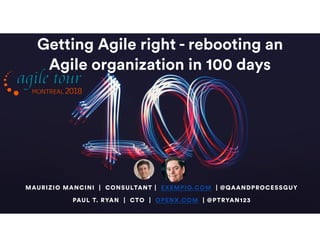 Getting Agile right - rebooting an
Agile organization in 100 days
MAURIZIO MANCINI | CONSULTANT | EXEMPIO.COM | @QAANDPROCESSGUY
PAUL T. RYAN | CTO | OPENX.COM | @PTRYAN123
 