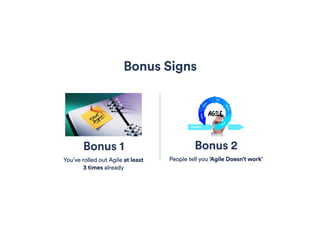 Bonus 1
You’ve rolled out Agile at least
3 times already
Bonus 2
People tell you ‘Agile Doesn’t work’
Bonus Signs
 