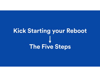 Kick Starting your Reboot
The Five Steps
 
