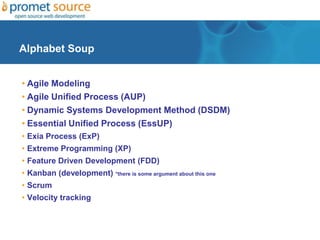 Alphabet Soup
• Agile Modeling
• Agile Unified Process (AUP)
• Dynamic Systems Development Method (DSDM)
• Essential Unifi...