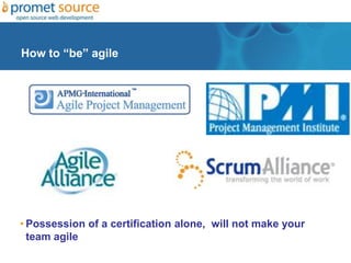 How to “be” agile
• Possession of a certification alone, will not make your
team agile
 
