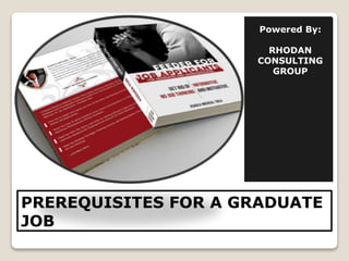 PREREQUISITES FOR A GRADUATE
JOB
Powered By:
RHODAN
CONSULTING
GROUP
 