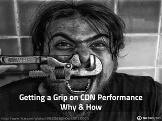 Getting a Grip on CDN Performance
                      Why & How
http://www.flickr.com/photos/59632563@N04/6261230701/
 