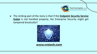 ● The striking part of the story is that if the Endpoint Security Service
Dubai is not handled properly, the Enterprise Security might get
tampered drastically!!
www.vrstech.com
 