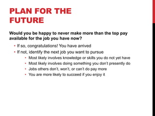 PLAN FOR THE
FUTURE
Would you be happy to never make more than the top pay
available for the job you have now?
  • If so, ...