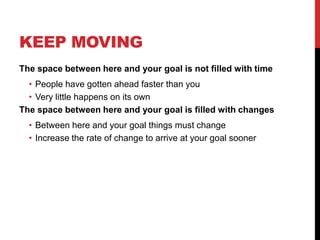 KEEP MOVING
The space between here and your goal is not filled with time
  • People have gotten ahead faster than you
  • ...