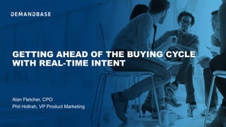 GETTING AHEAD OF THE BUYING CYCLE
WITH REAL-TIME INTENT
Phil Hollrah, VP Product Marketing
Alan Fletcher, CPO
 