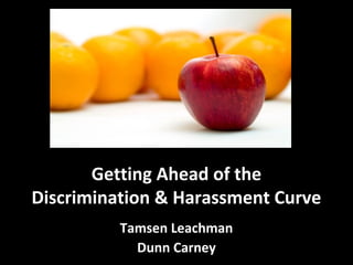 Getting Ahead of the
Discrimination & Harassment Curve
Tamsen Leachman
Dunn Carney
 