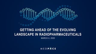 GETTING AHEAD OF THE EVOLVING
LANDSCAPE IN RADIOPHARMACEUTICALS
MARCH 4, 2020
 