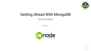 11
Neha Nivedita
Getting Ahead With MongoDB
 