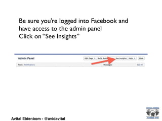 Be sure you’re logged into Facebook and
have access to the admin panel	

Click on “See Insights”
Avital Eidenbom - @avidavital
 