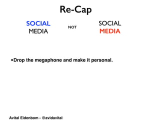 SOCIAL
MEDIA
SOCIAL	

MEDIA
Re-Cap
NOT
Avital Eidenbom - @avidavital
•Drop the megaphone and make it personal.
 