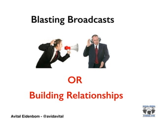 Blasting Broadcasts
Building Relationships
OR
Avital Eidenbom - @avidavital
 
