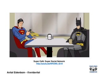 Avital Eidenbom - @avidavital
Super Café: Super Social Network!
http://youtu.be/WPZW8_ID-l4
 