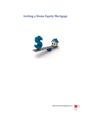 Getting a Home Equity Mortgage




                   www.OnlineHomeEquity.net |
 