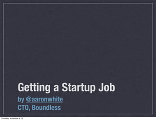 Getting a Startup Job
                  by @aaronwhite
                  CTO, Boundless
Thursday, November 8, 12
 