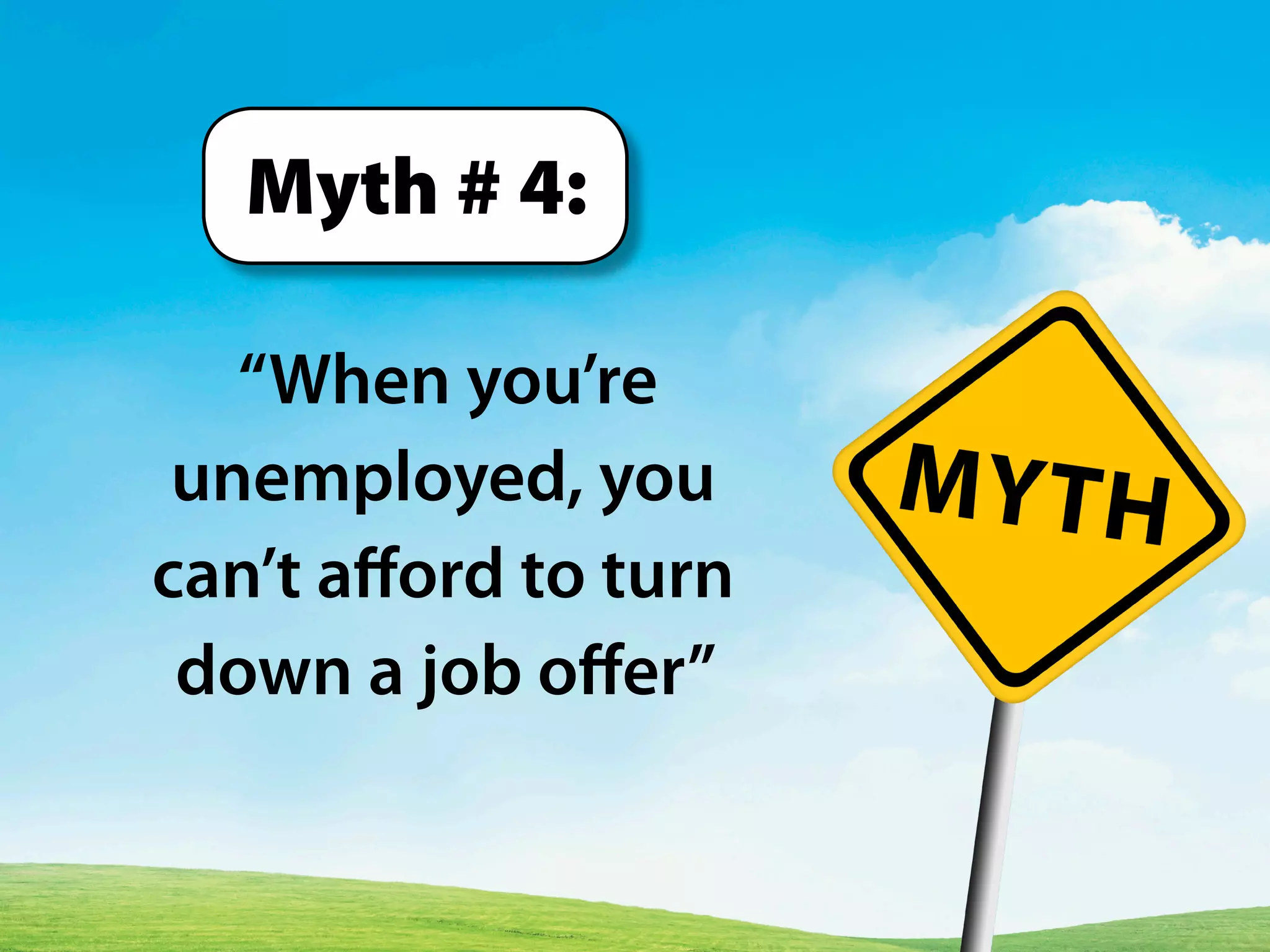 “When you’re
unemployed, you
can’t afford to turn
down a job offer”
Myth # 4:
 