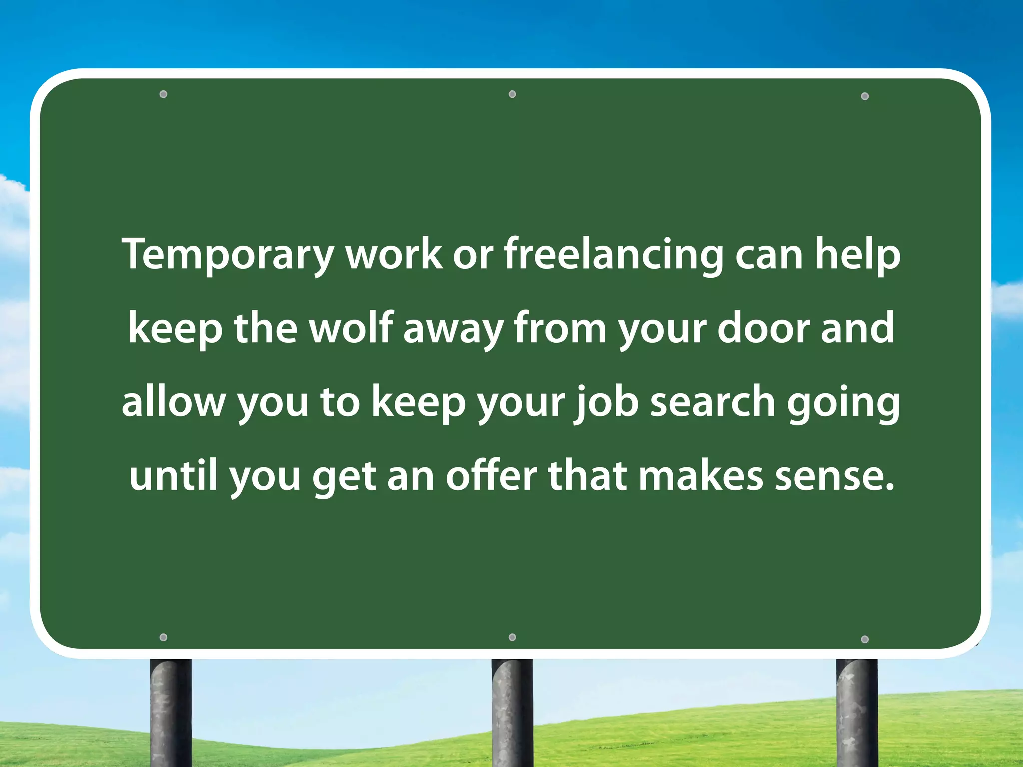 Temporary work or freelancing can help
keep the wolf away from your door and
allow you to keep your job search going
until you get an offer that makes sense.
 