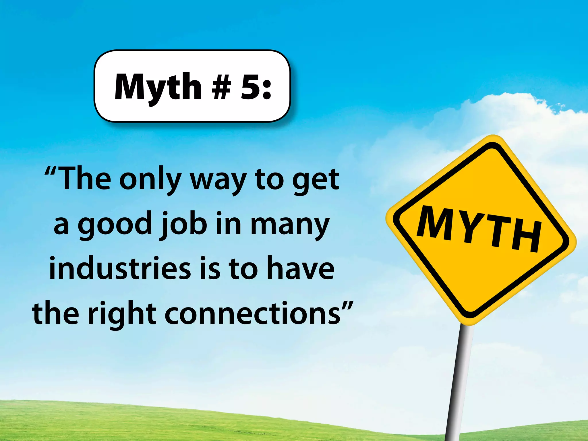 “The only way to get
a good job in many
industries is to have
the right connections”
Myth # 5:
 