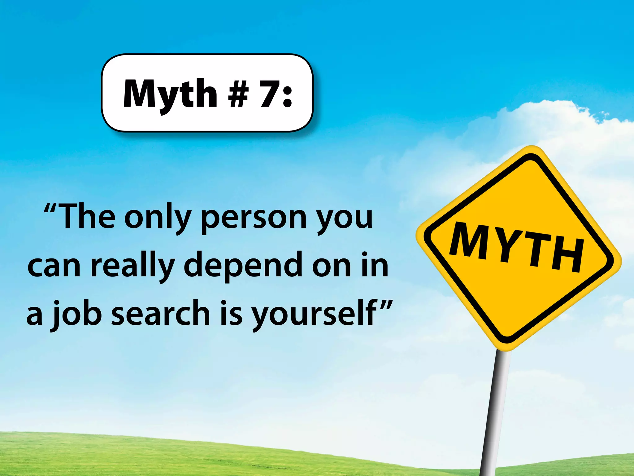 “The only person you
can really depend on in
a job search is yourself”
Myth # 7:
 
