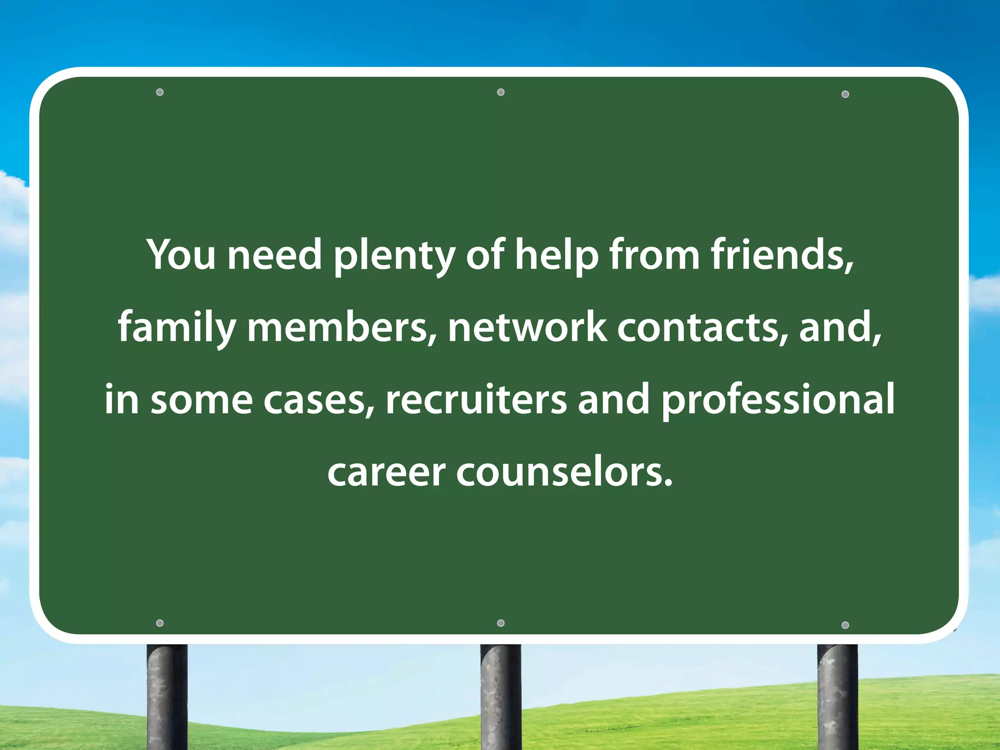 You need plenty of help from friends,
family members, network contacts, and,
in some cases, recruiters and professional
career counselors.
 
