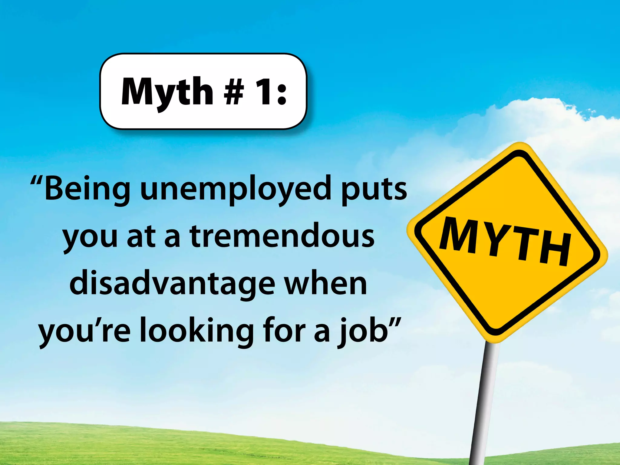 “Being unemployed puts
you at a tremendous
disadvantage when
you’re looking for a job”
Myth # 1:
 