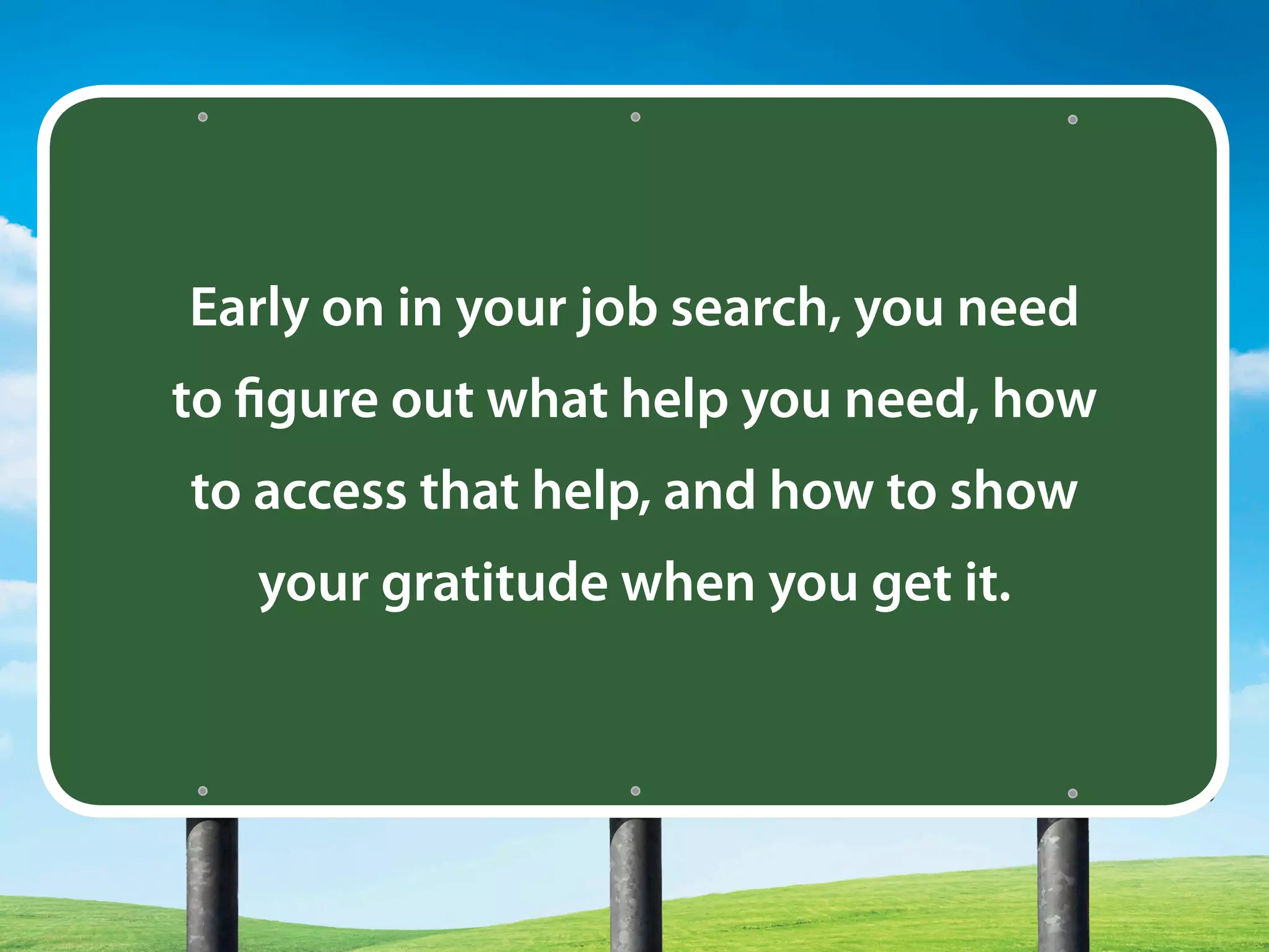 Early on in your job search, you need
to figure out what help you need, how
to access that help, and how to show
your gratitude when you get it.
 