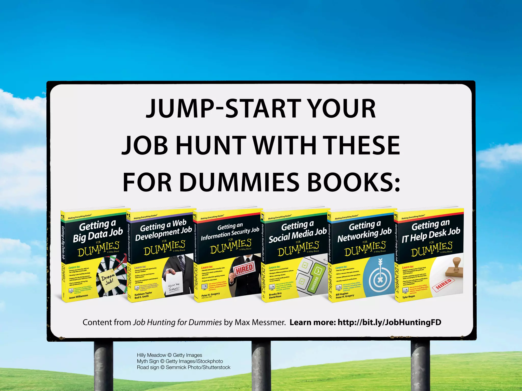 JUMP-START YOUR
JOB HUNT WITH THESE
FOR DUMMIES BOOKS:
Hilly Meadow © Getty Images
Myth Sign © Getty Images/iStockphoto
Road sign © Semmick Photo/Shutterstock
Content from Job Hunting for Dummies by Max Messmer. Learn more: http://bit.ly/JobHuntingFD
 