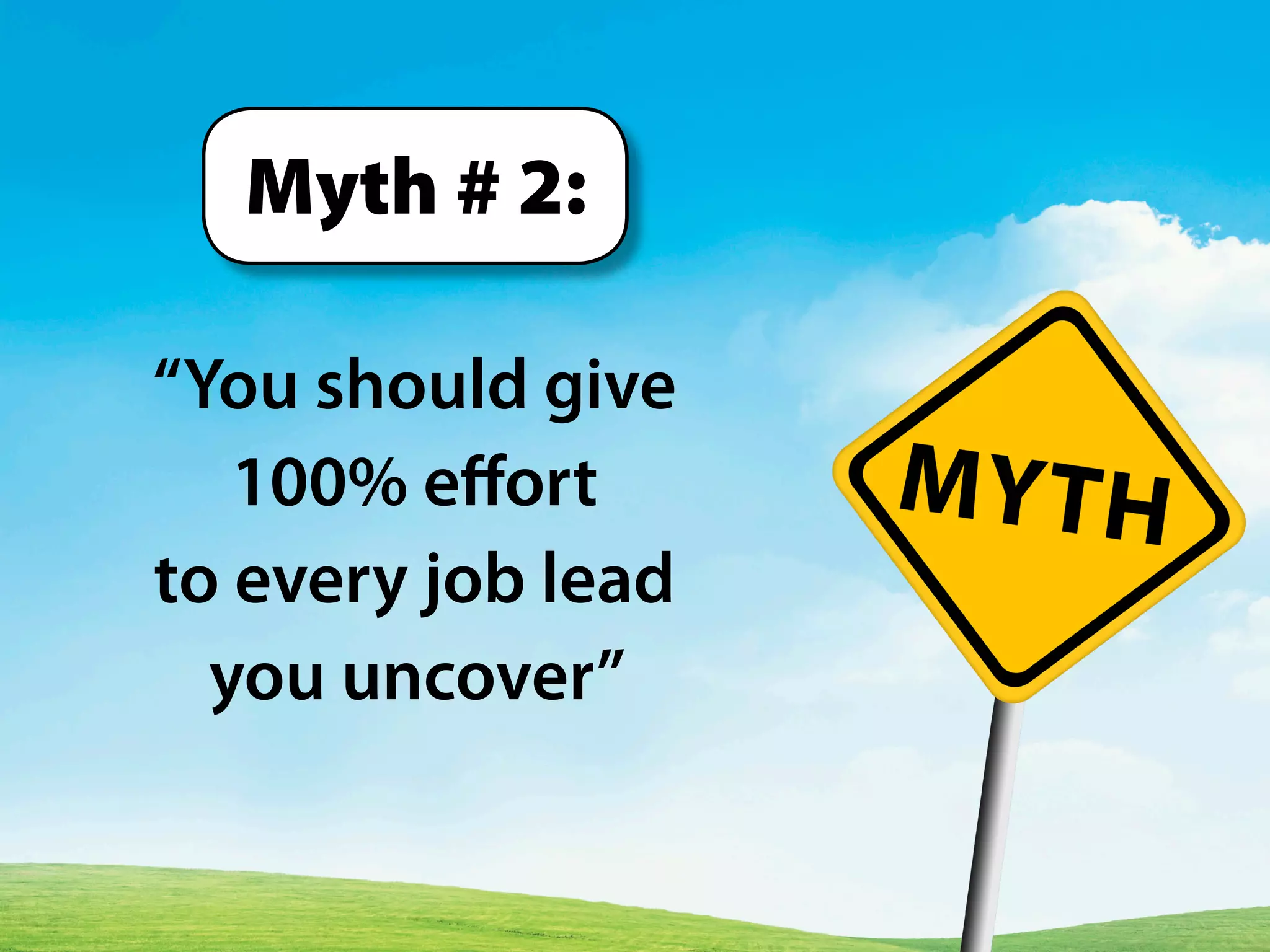 “You should give
100% effort
to every job lead
you uncover”
Myth # 2:
 