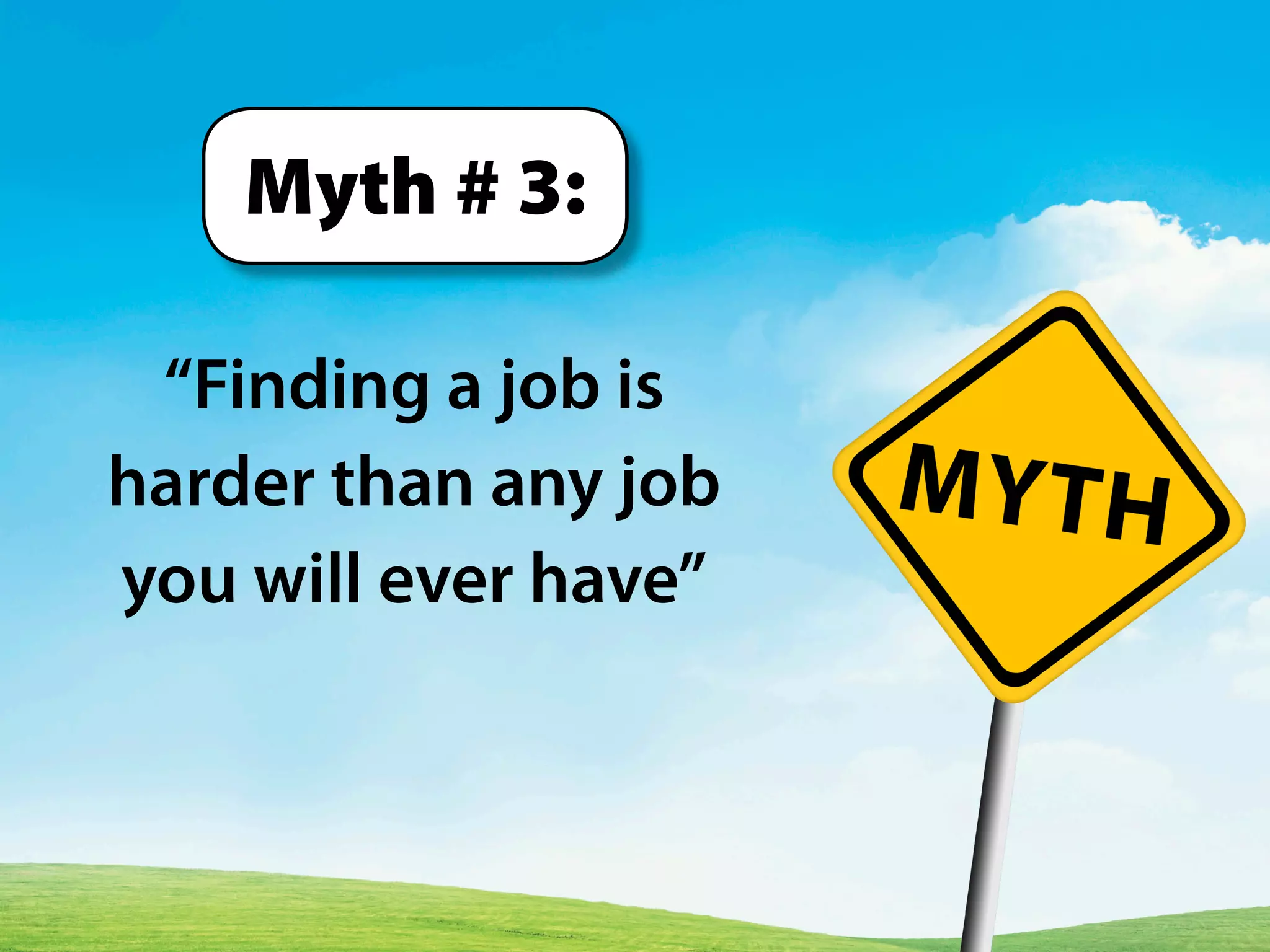 “Finding a job is
harder than any job
you will ever have”
Myth # 3:
 