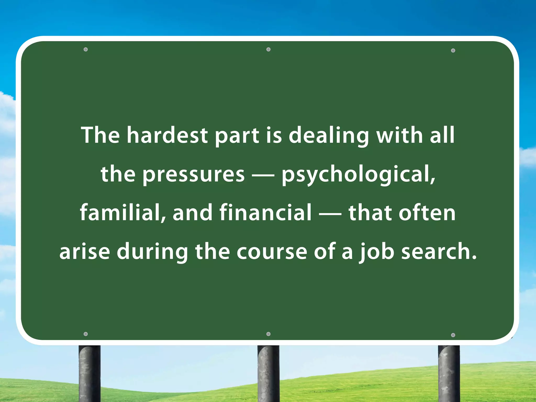 The hardest part is dealing with all
the pressures — psychological,
familial, and financial — that often
arise during the course of a job search.
 