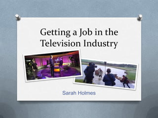Getting a Job in the
Television Industry
Sarah Holmes
 
