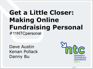 Get a Little Closer: Making Online Fundraising Personal #11NTCpersonal Dave Austin Kenan Pollack Danny Bu 