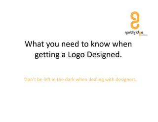 What you need to know when 
 getting a Logo Designed.
 getting a Logo Designed

Don’t be left in the dark when dealing with designers.
 